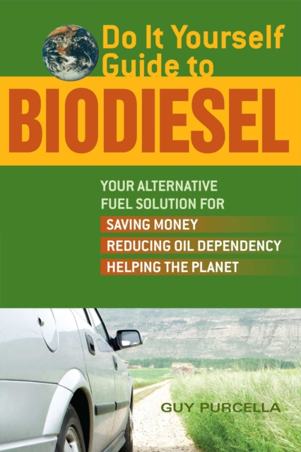 Do It Yourself Guide to Biodiesel : Your Alternative Fuel Solution for Saving Money, Reducing Oil Dependency, and Helping the Planet, EPUB eBook