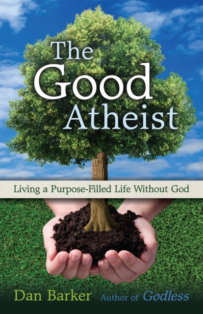 The Good Atheist : Living a Purpose-Filled Life Without God, EPUB eBook