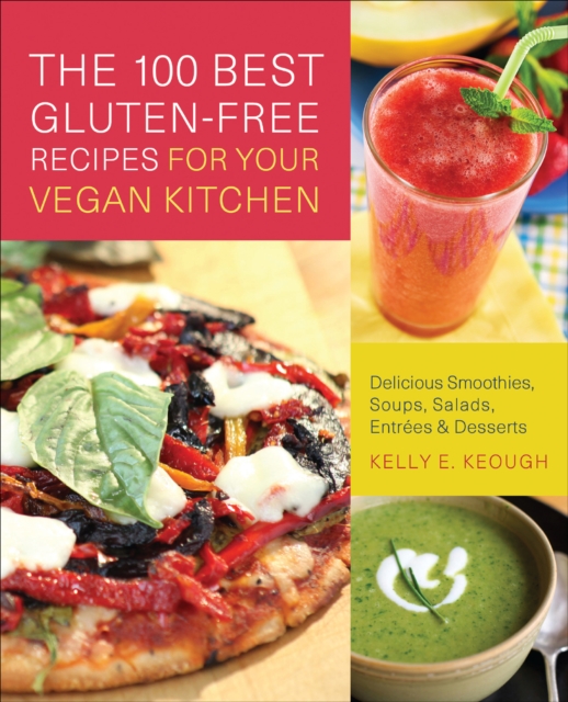 The 100 Best Gluten-Free Recipes for Your Vegan Kitchen : Delicious Smoothies, Soups, Salads, Entrees, and Desserts, EPUB eBook