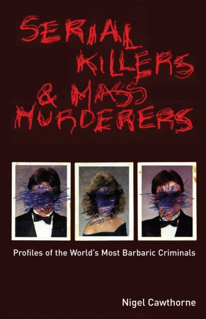 Serial Killers & Mass Murderers : Profiles of the World's Most Barbaric Criminals, EPUB eBook