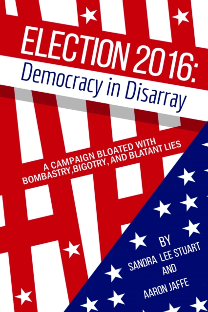 Election 2016: Democracy In Disarray : A campaign bloated with bombastry, bigotry, and blatant lies, EPUB eBook