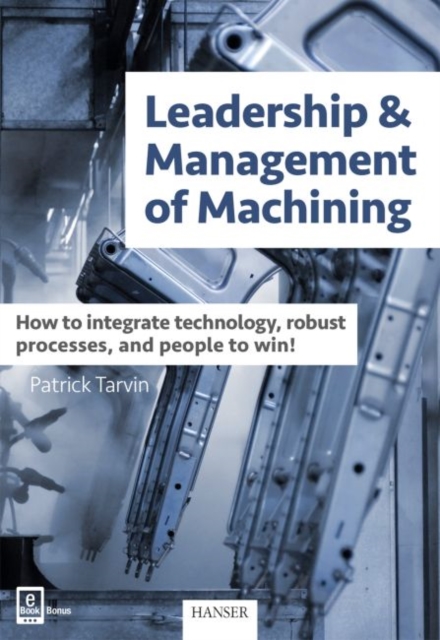 Leadership & Management of Machining : How to Integrate Technology, Robust Processes, and People to Win!, Hardback Book