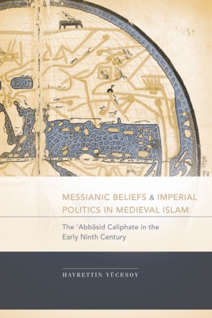 Messianic Beliefs and Imperial Politics in Medieval Islam : The 'Abbasid Caliphate in the Early Ninth Century, Hardback Book