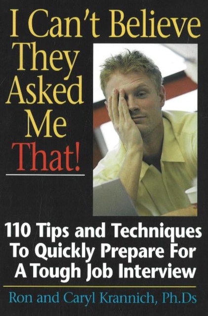 I Can't Believe They Asked Me That! : 110 Tips & Techniques to Quickly Prepare for a Tough Job Interview, Paperback / softback Book