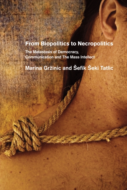 From Biopolitics To Necropolitics : The Metastasis of Democracy, Communication & the Mass Intellect, Paperback Book
