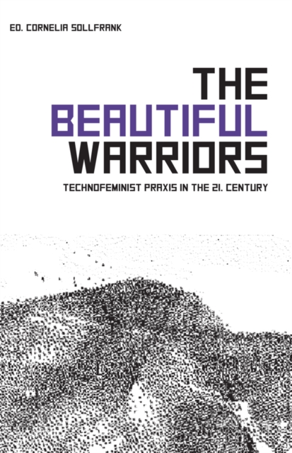 The Beautiful Warriors : Technofeminist Praxis in the Twenty-First Century, Paperback / softback Book