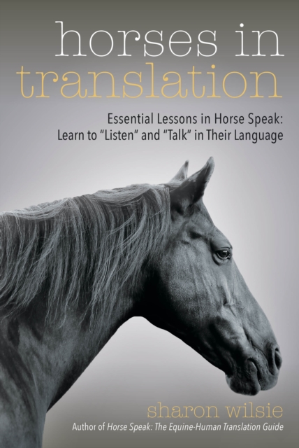 Horses in Translation : Essential Lessons in Horse Speak: Learn to "Listen" and "Talk" in Their Language, EPUB eBook