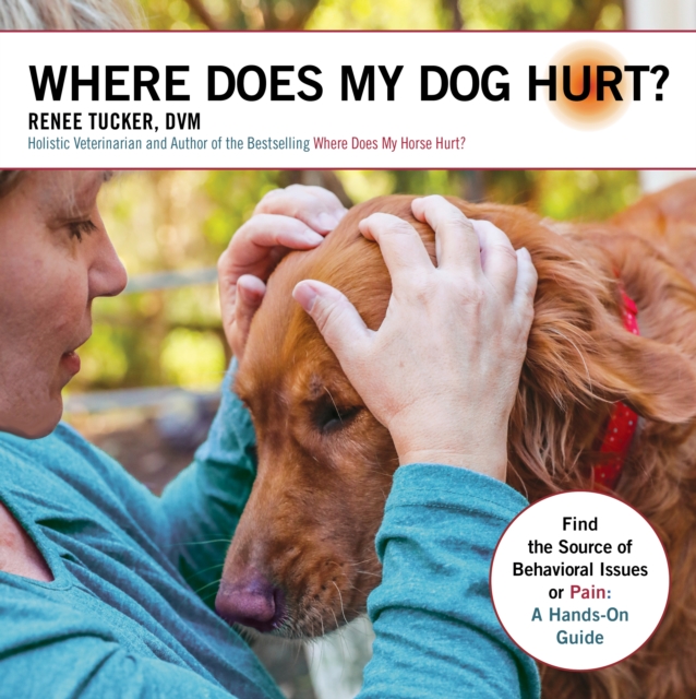 Where Does My Dog Hurt : Find the Source of Behavioral Issues or Pain: A Hands-On Guide, EPUB eBook