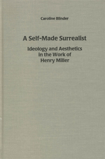 A Self-Made Surrealist : Ideology and Aesthetics in the Works of Henry Miller, Hardback Book