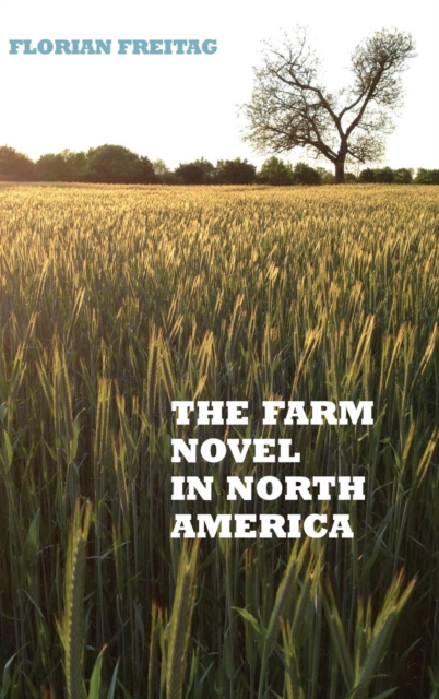 The Farm Novel in North America : Genre and Nation in the United States, English Canada, and French Canada, 1845-1945, Hardback Book