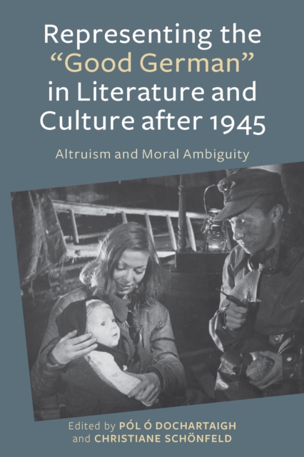 Representing the "Good German" in Literature and Culture after 1945 : Altruism and Moral Ambiguity, PDF eBook