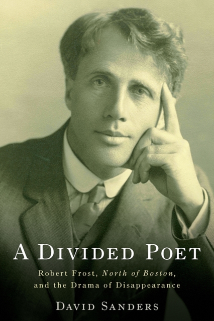 A Divided Poet : Robert Frost, <I>North of Boston,</I> and the Drama of Disappearance, PDF eBook
