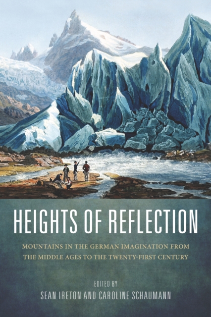 Heights of Reflection : Mountains in the German Imagination from the Middle Ages to the Twenty-First Century, PDF eBook