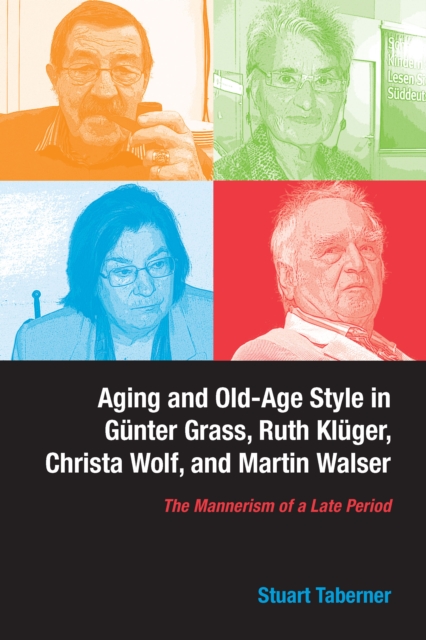 Aging and Old-Age Style in Gunter Grass, Ruth Kluger, Christa Wolf, and Martin Walser : The Mannerism of a Late Period, PDF eBook