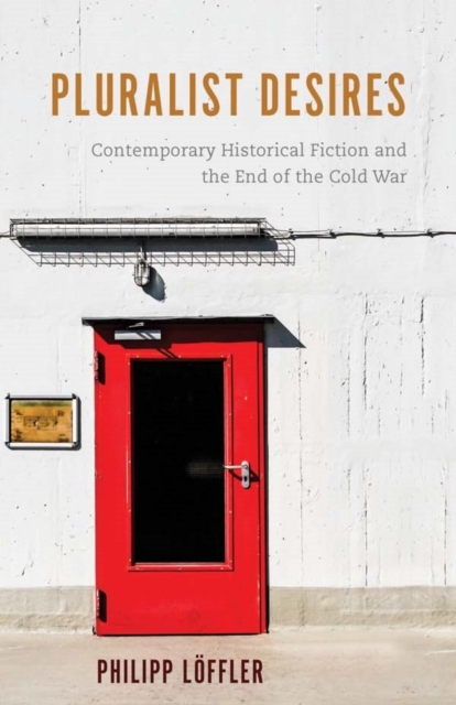 Pluralist Desires : Contemporary Historical Fiction and the End of the Cold War, Hardback Book
