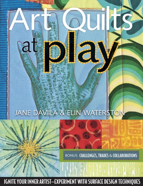 Art Quilts At Play : Ignite Your Inner Artist-Experiment with Surface Design Techniques, PDF eBook