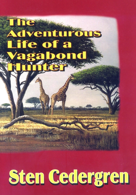 The Adventurous Life of a Vagabond Hunter : From South America to East Africa, the Life of a Professional Hunter, EPUB eBook