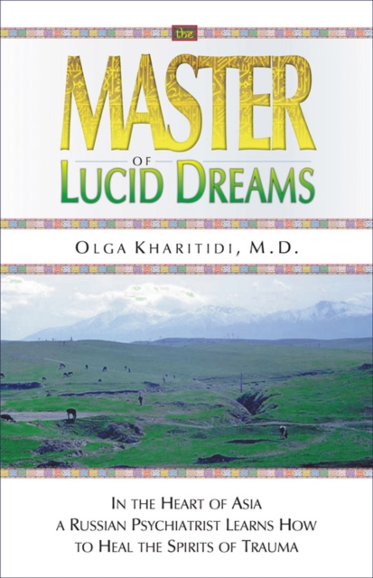 The Master of Lucid Dreams : In the Heart of Asia a Russian Psychiatrist Learns How to Heal the Spirits of Trauma, Paperback / softback Book