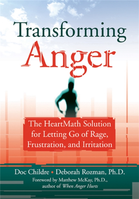 Transforming Anger : The Heartmath Solution for Letting Go of Rage, Frustration, and Irritation, Paperback / softback Book