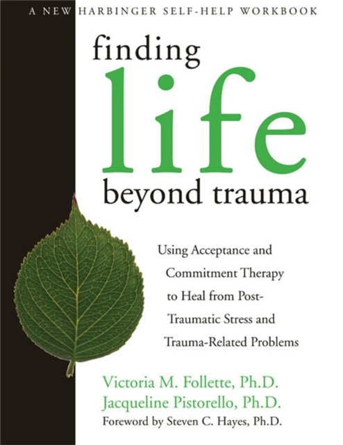 Finding Life Beyond Trauma : Using Acceptance and Commitment Therapy to Heal from Post-Traumatic Stress and Trauma-Related Problems, Paperback / softback Book