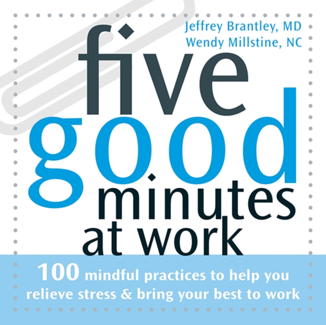 Five Good Minutes at Work : 100 Mindful Practices to Help You Relieve Stress and Bring Your Best to Work, PDF eBook