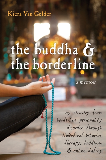 Buddha and the Borderline : My Recovery from Borderline Personality Disorder through Dialectical Behavior Therapy, Buddhism, and Online Dating, PDF eBook
