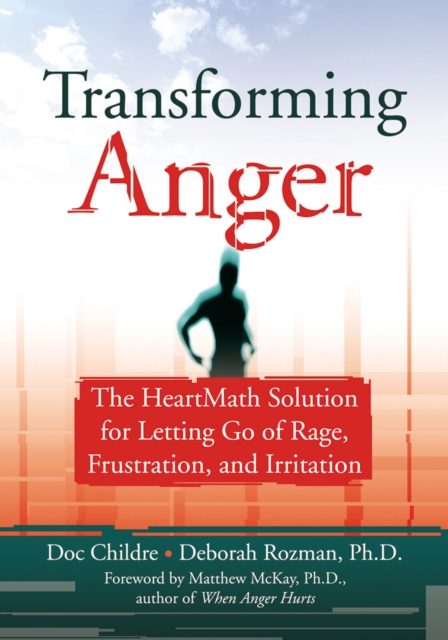 Transforming Anger : The Heartmath Solution for Letting Go of Rage, Frustration, and Irritation, PDF eBook
