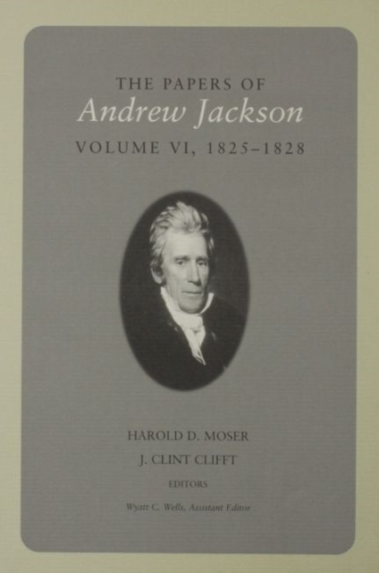The Papers Of Andrew Jackson : Volume VI 1825-1828, Hardback Book