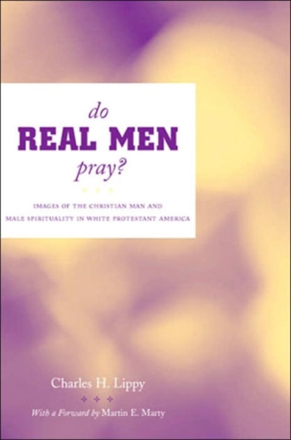 Do Real Men Pray? : Images of the Christian Man and Male Spirituality in White Protestant America, Hardback Book