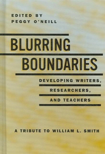 Blurring the Boundaries : Developing Writers, Researchers and Teachers: A Tribute to William L. Smith, Hardback Book