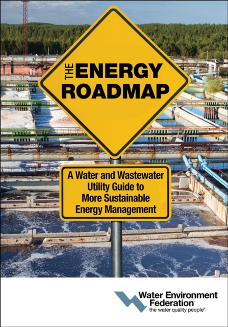 The Energy Roadmap : A Water and Wastewater Utility Guide to More Sustainable Energy Management, Paperback / softback Book