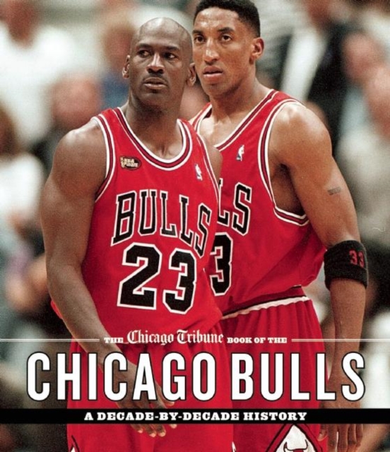 The Chicago Tribune Book of the Chicago Bulls : A Decade-by-Decade History, Hardback Book