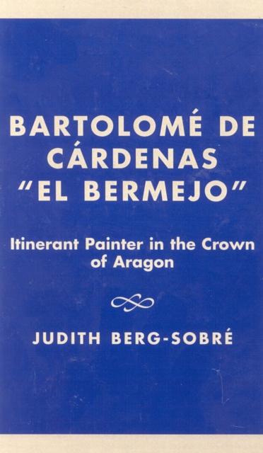 Bartolome De Cardenas 'El Bermejo' : Itinerant Painter in the Crown of Aragon, Hardback Book