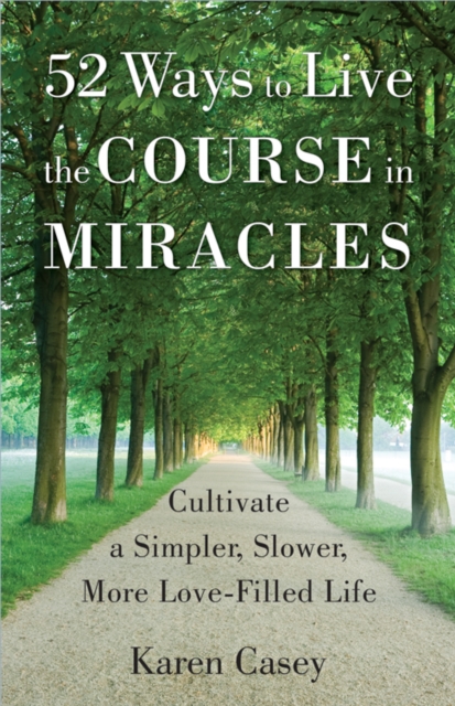 52 Ways to Live the Course in Miracles : Cultivate a Simpler, Slower, More Love-Filled Life, Paperback / softback Book