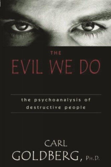 The Evil We Do : The Psychoanaysis of Destructive People, Hardback Book