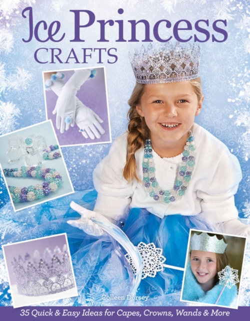 Ice Princess Crafts : 35 Quick and Easy Ideas for Capes, Crowns, Wands and More, Book Book