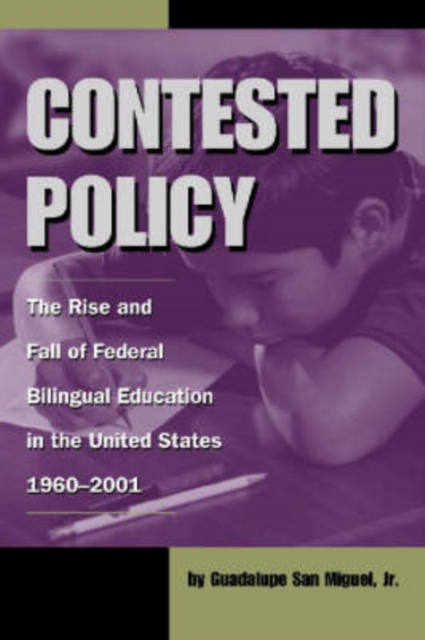 Contested Policy : The Rise and Fall of Federal Bilingual Education in the United States, 1960-2001, Hardback Book