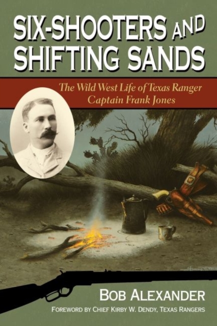 Six-Shooters and Shifting Sands : The Wild West Life of Texas Ranger Captain Frank Jones, Hardback Book