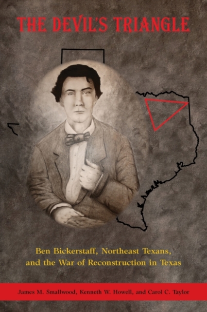 The Devil's Triangle : Ben Bickerstaff, Northeast Texans, and the War of Reconstruction in Texas, Paperback / softback Book