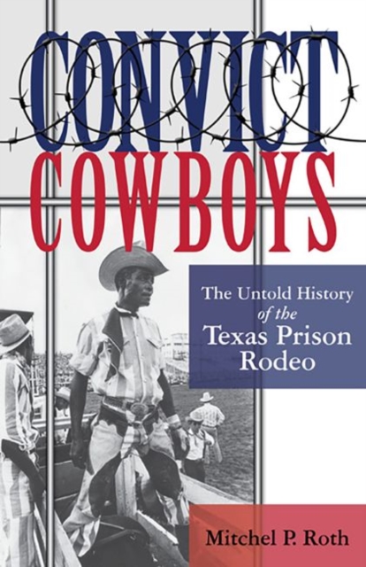 Convict Cowboys Volume 10 : The Untold History of the Texas Prison Rodeo, Paperback / softback Book