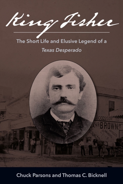 King Fisher : The Short Life and Elusive Legend of a Texas Desperado, Hardback Book