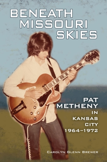 Beneath Missouri Skies : Pat Metheny in Kansas City, 1964-1972, Paperback / softback Book