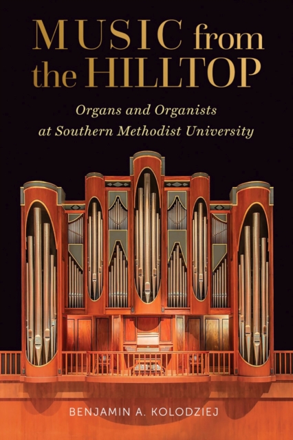 Music from the Hilltop : Organs and Organists at Southern Methodist University, Hardback Book