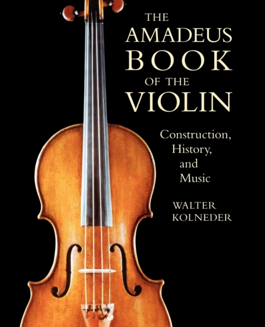 The Amadeus Book of the Violin : Construction, History and Music, Paperback / softback Book