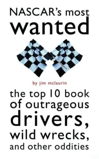 Nascar'S Most Wanted (TM) : The Top 10 Book of Outrageous Drivers, Wild Wrecks and Other Oddities, Paperback / softback Book