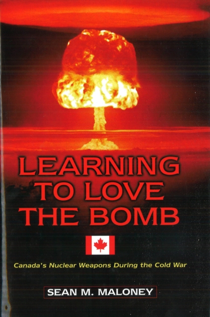Learning to Love the Bomb : Canada's Nuclear Weapons During the Cold War, Hardback Book