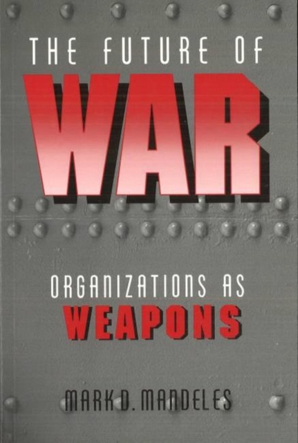 The Future of War : Organizations as Weapons, Hardback Book
