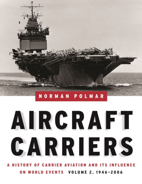 Aircraft Carriers - Volume 2 : A History of Carrier Aviation and its Influence on World Events, Volume II: 1946-2006, Hardback Book