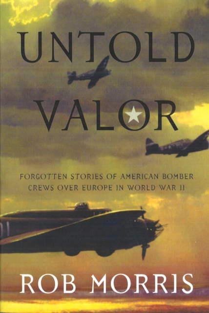 Untold Valor : Forgotten Stories of American Bomber Crews Over Europe in World War II, Paperback / softback Book