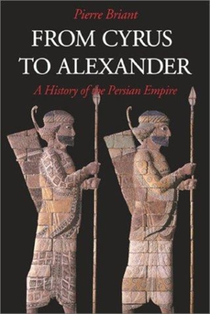 From Cyrus to Alexander : A History of the Persian Empire, Hardback Book